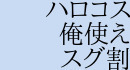 ハロ：俺使：スグ割ロー
